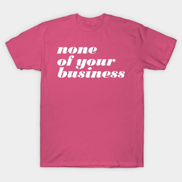 None Of Your Business T-Shirt by oddmatter